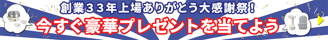 創業３３年上場ありがとう大感謝祭！今すぐ豪華プレゼントを当てよう