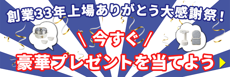 創業３３年上場ありがとう大感謝祭！今すぐ豪華プレゼントを当てよう