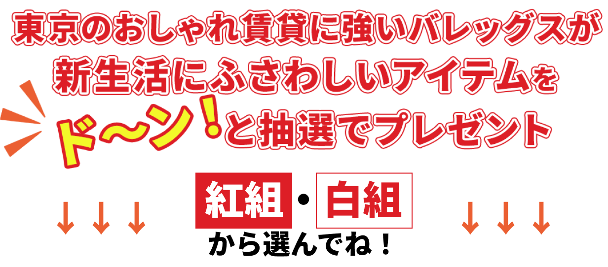 東京のおしゃれ賃貸に強いバレッグスが新生活にふさわしいアイテムをドーン！と抽選でプレゼント　紅組・白組から選んでね！